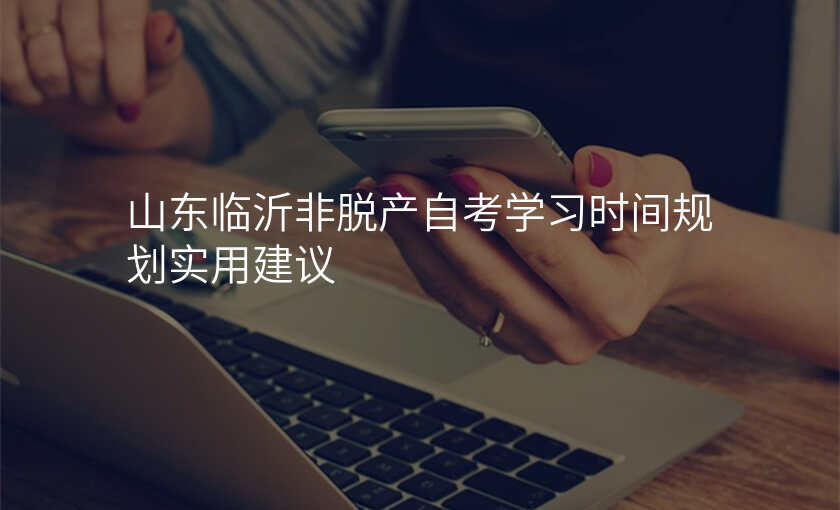 山东临沂非脱产自考学习时间规划实用建议