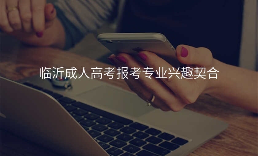 临沂成人高考报考专业兴趣契合