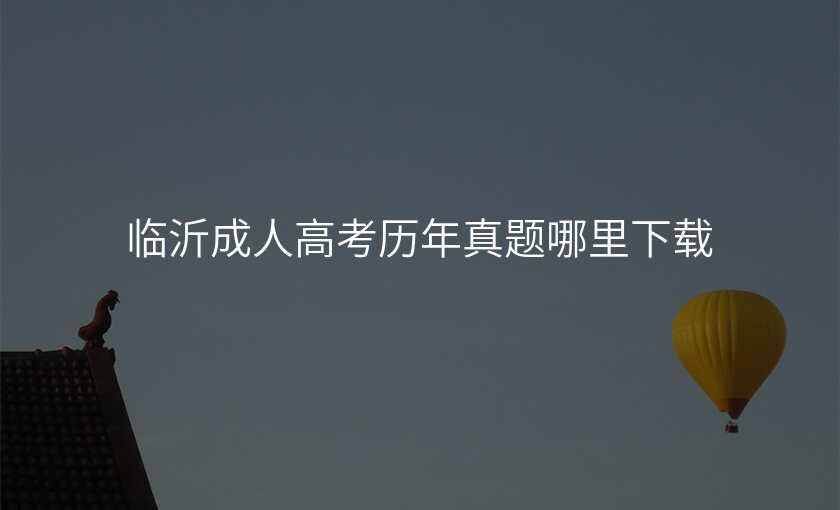 临沂成人高考历年真题哪里下载