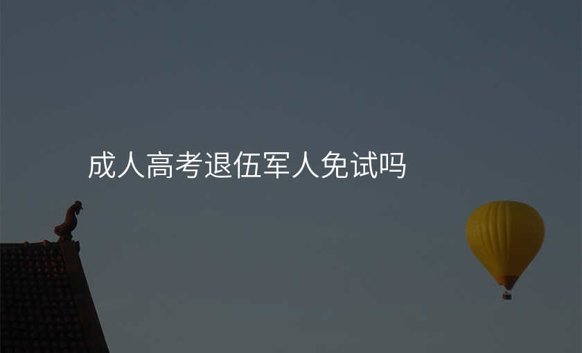 成人高考退伍军人免试吗