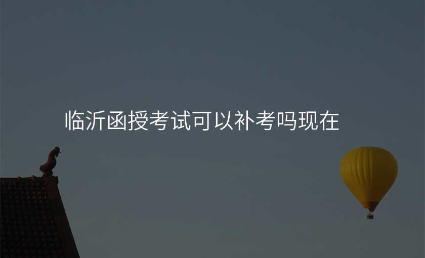 临沂函授考试可以补考吗现在