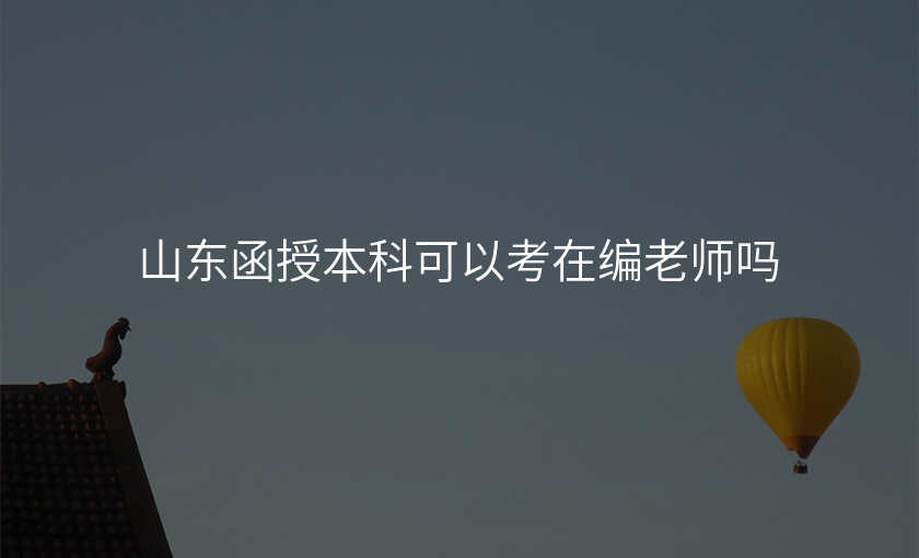 山东函授本科可以考在编老师吗