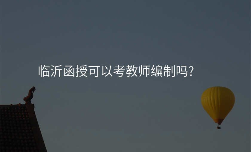 临沂函授可以考教师编制吗?
