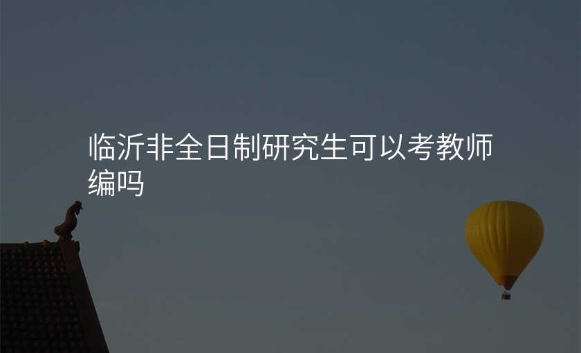 临沂非全日制研究生可以考教师编吗