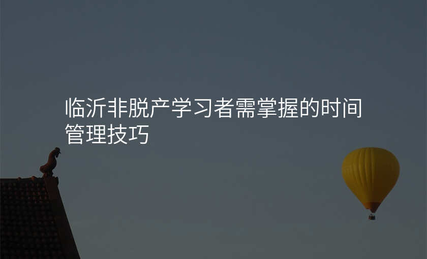 临沂非脱产学习者需掌握的时间管理技巧