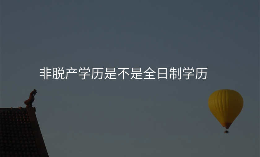 非脱产学历是不是全日制学历