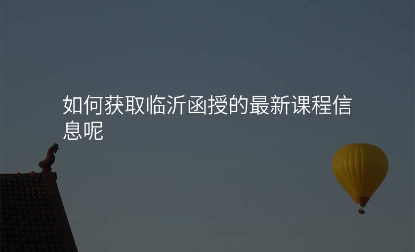 如何获取临沂函授的最新课程信息呢