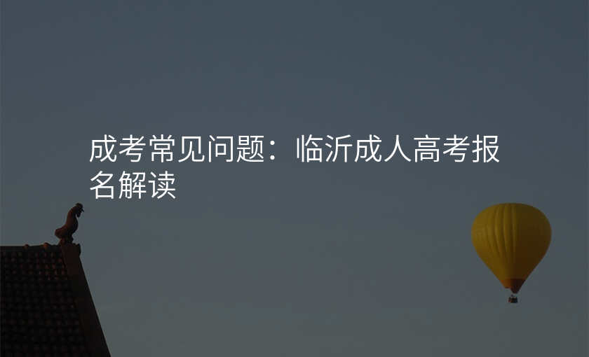 成考常见问题:临沂成人高考报名解读