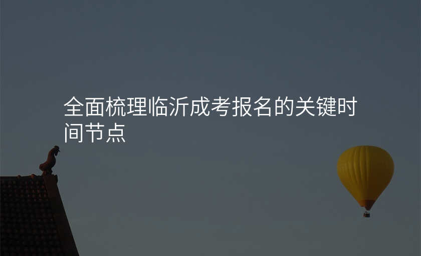 全面梳理临沂成考报名的关键时间节点