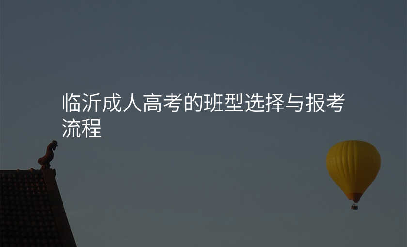 临沂成人高考的班型选择与报考流程