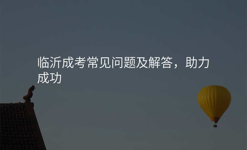 临沂成考常见问题及解答,助力成功