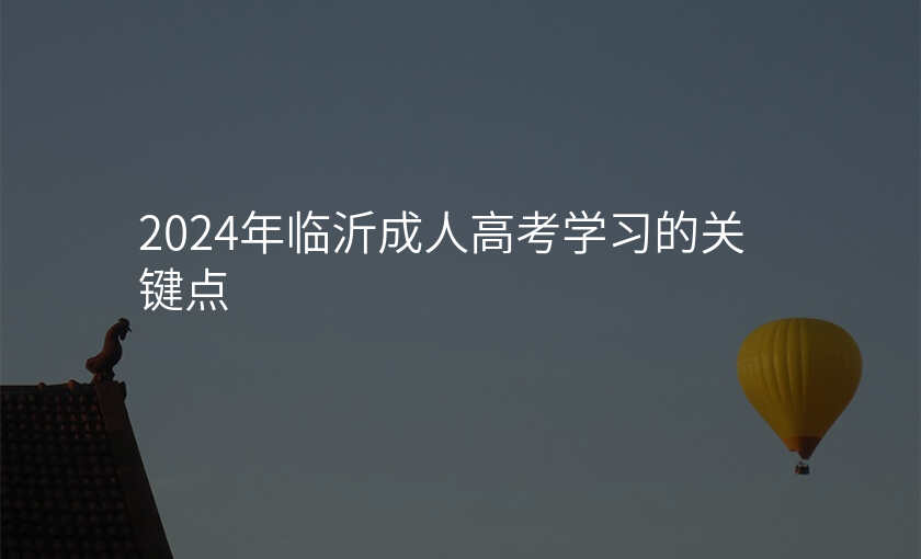 2024年临沂成人高考学习的关键点