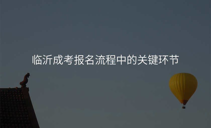 临沂成考报名流程中的关键环节