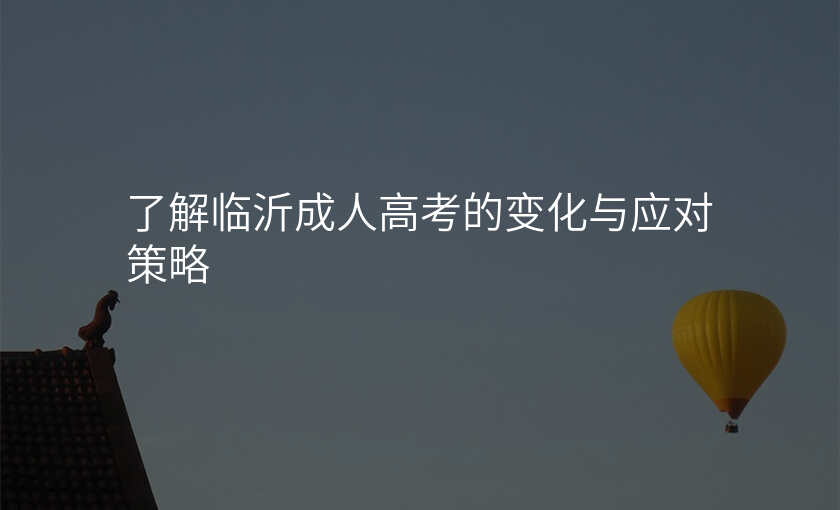了解临沂成人高考的变化与应对策略