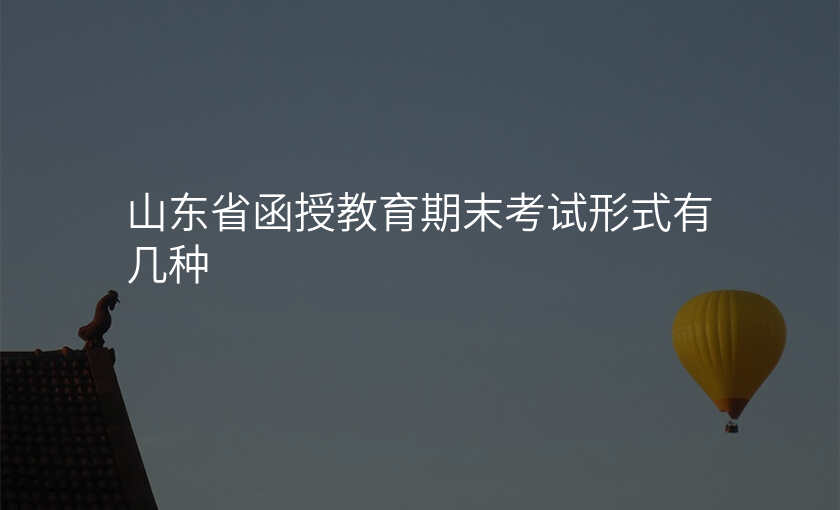 山东省函授教育期末考试形式有几种