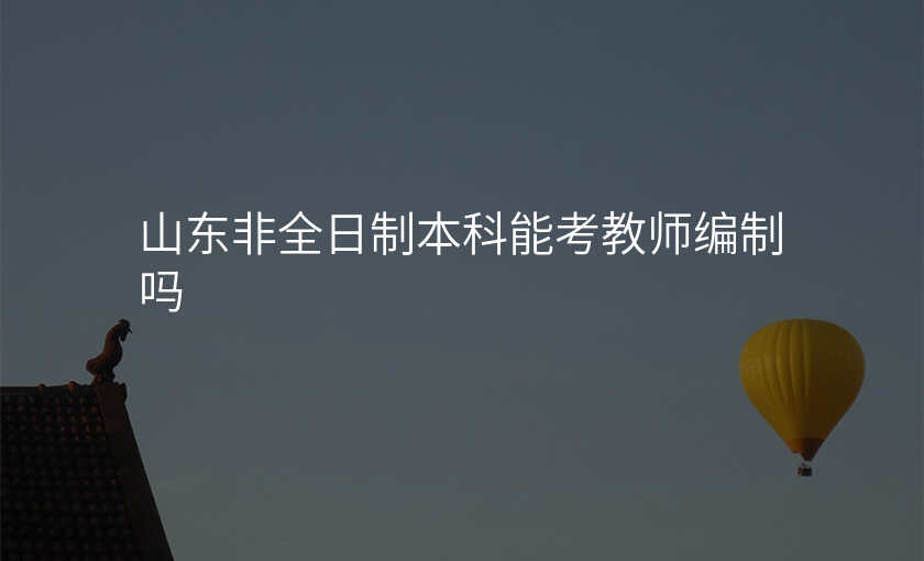 山东非全日制本科能考教师编制吗