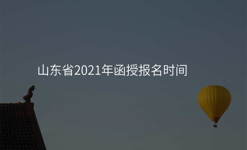 山东省2021年函授报名时间