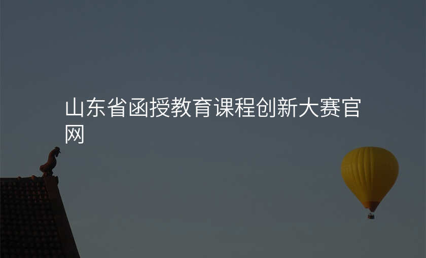 山东省函授教育课程创新大赛官网