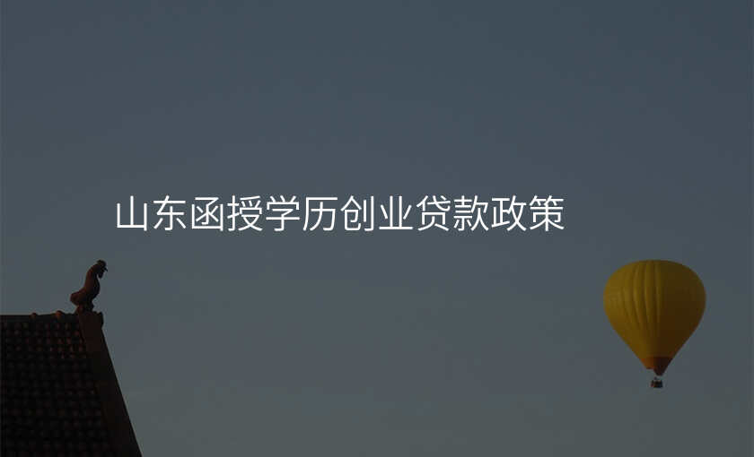 山东函授学历创业贷款政策
