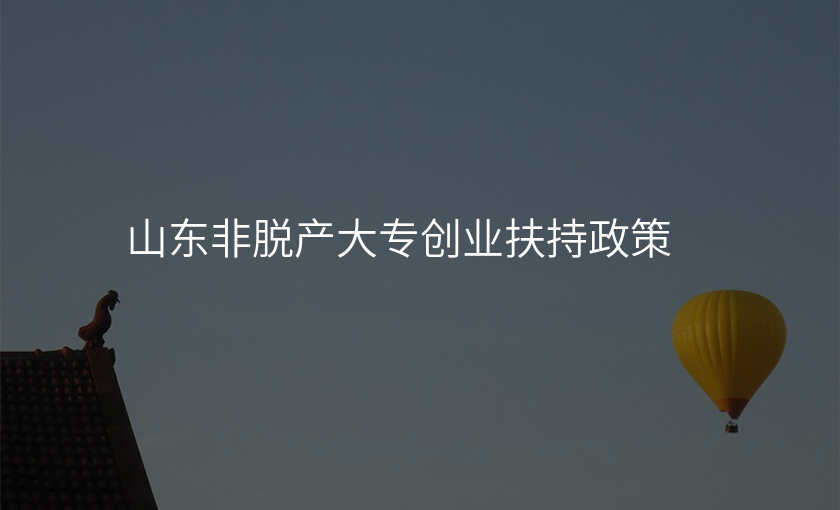 山东非脱产大专创业扶持政策