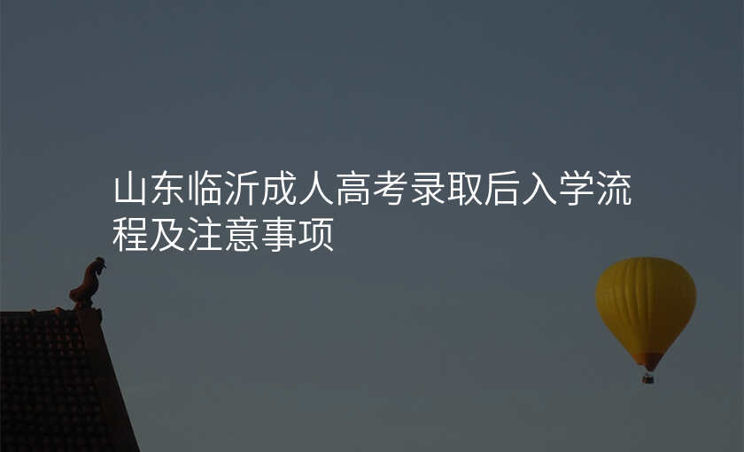 山东临沂成人高考录取后入学流程及注意事项