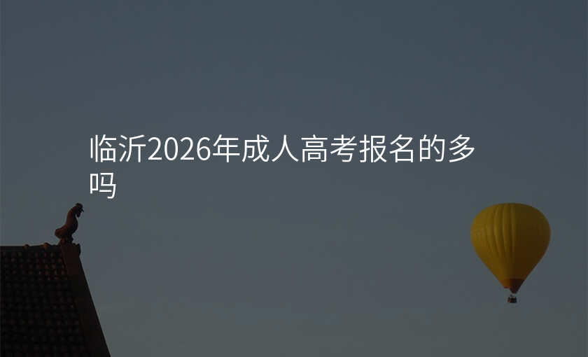 临沂2026年成人高考报名的多吗