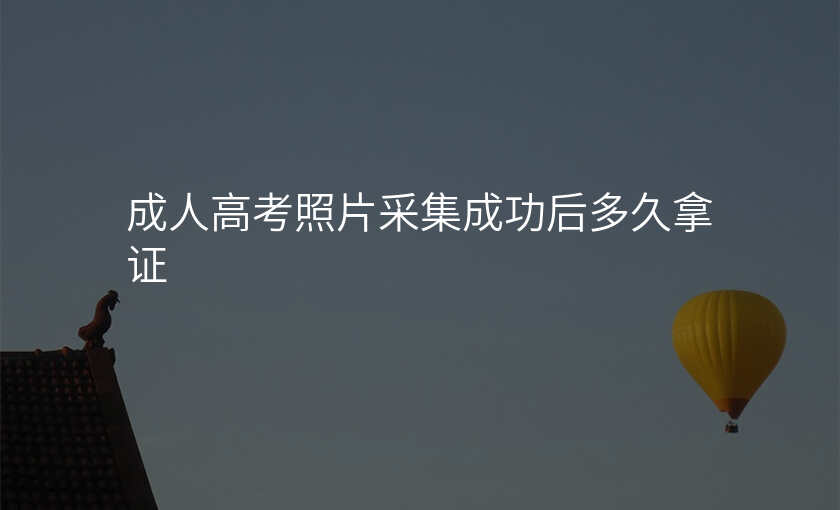 成人高考照片采集成功后多久拿证