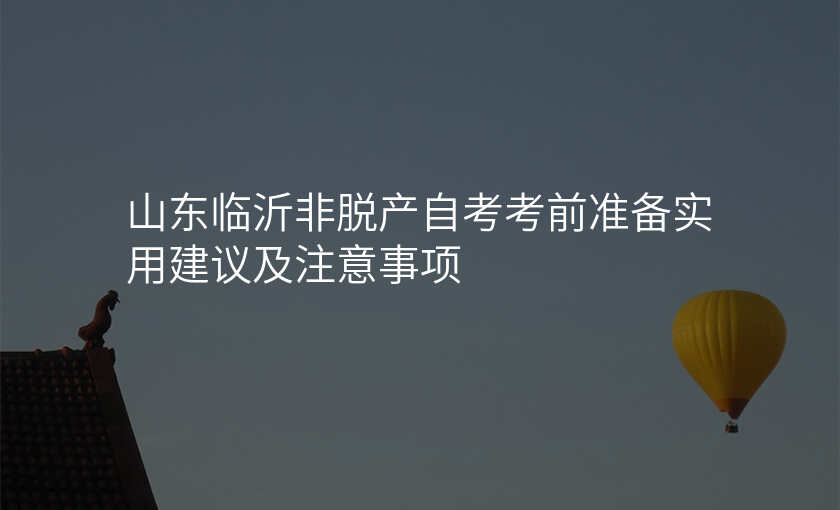 山东临沂非脱产自考考前准备实用建议及注意事项