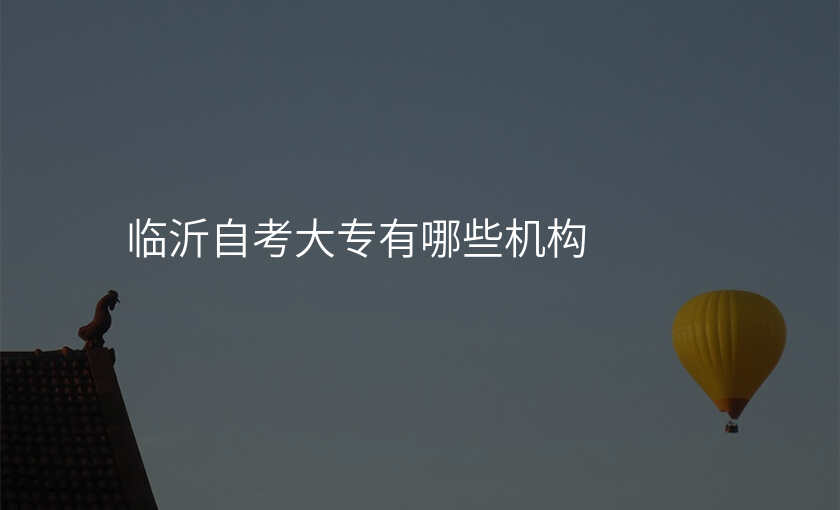 临沂自考大专有哪些机构