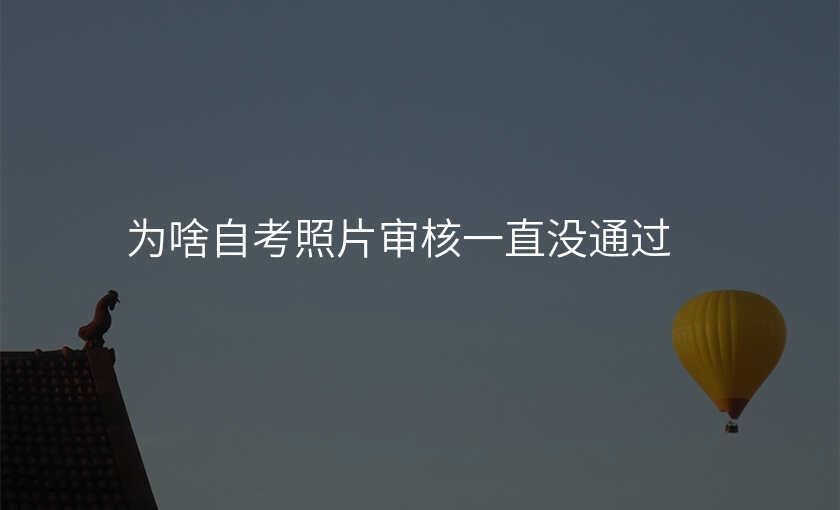 为啥自考照片审核一直没通过