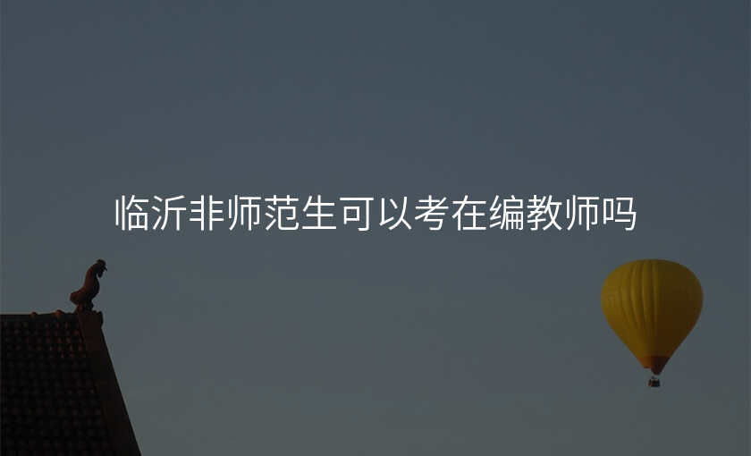 临沂非师范生可以考在编教师吗