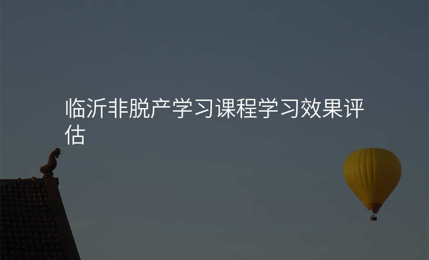 临沂非脱产学习课程学习效果评估