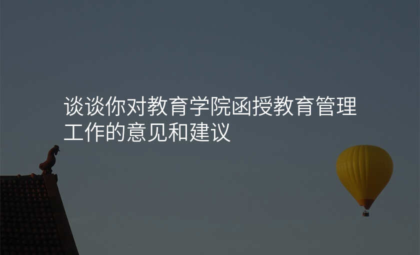 谈谈你对教育学院函授教育管理工作的意见和建议
