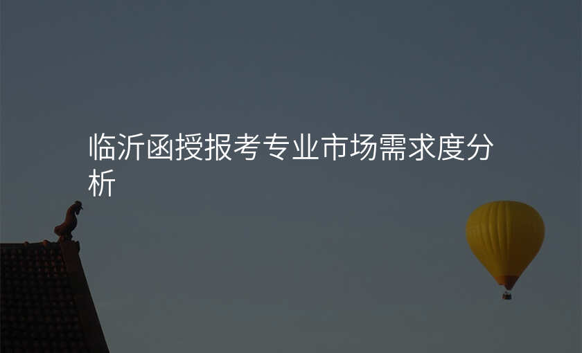临沂函授报考专业市场需求度分析