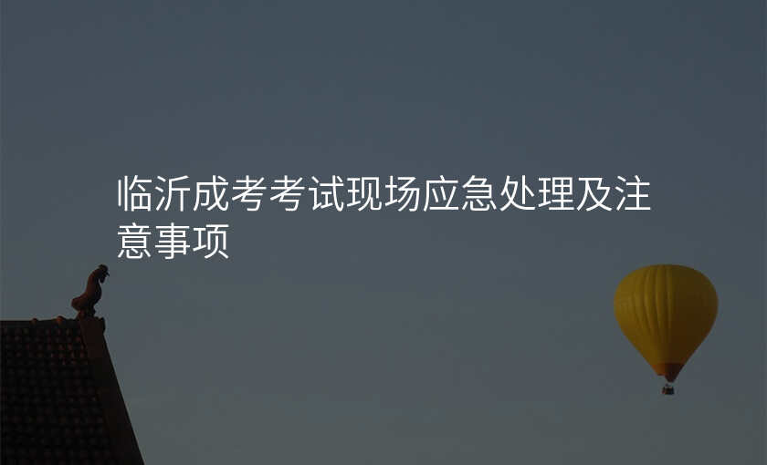临沂成考考试现场应急处理及注意事项