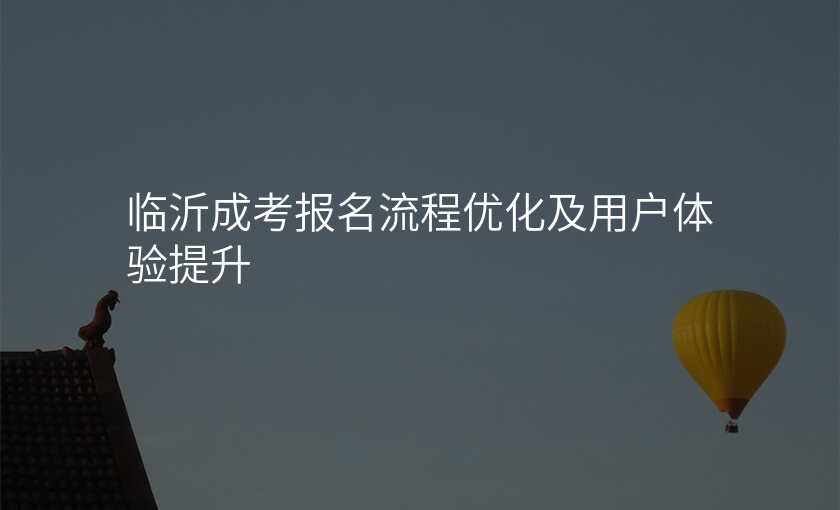 临沂成考报名流程优化及用户体验提升