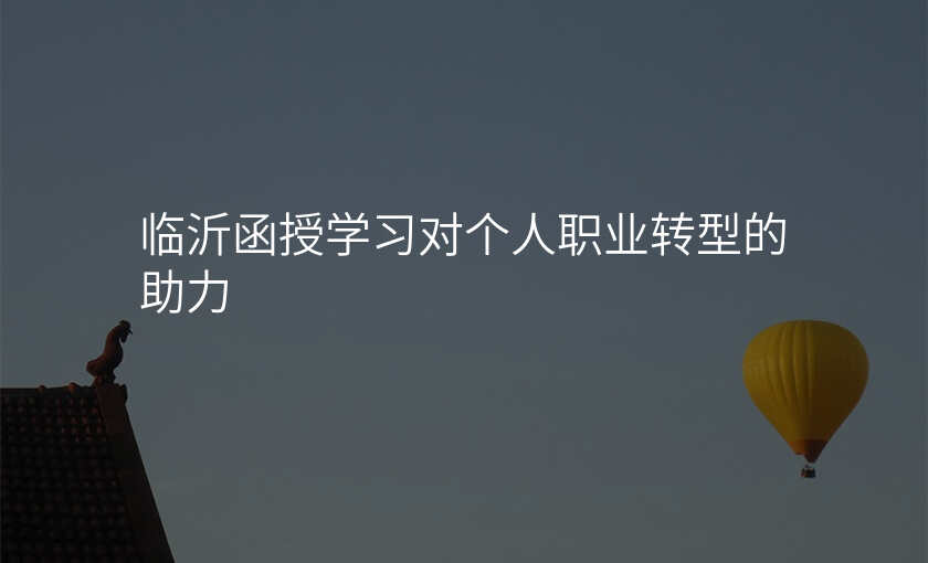 临沂函授学习对个人职业转型的助力
