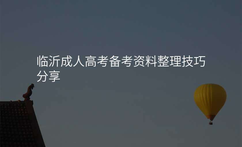 临沂成人高考备考资料整理技巧分享