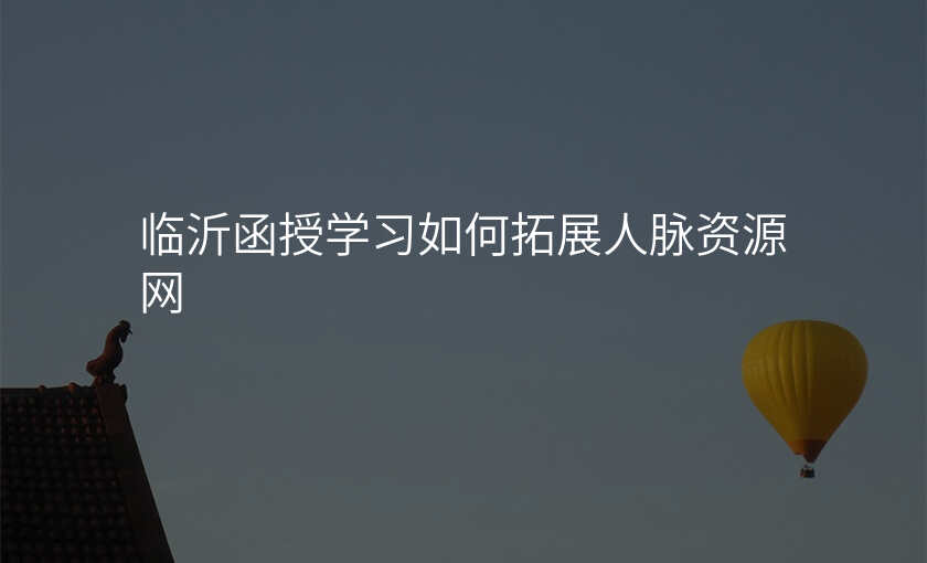 临沂函授学习如何拓展人脉资源网