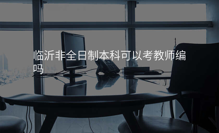 临沂非全日制本科可以考教师编吗