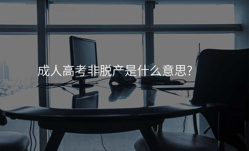 成人高考非脱产是什么意思?