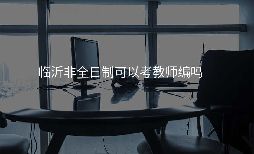临沂非全日制可以考教师编吗