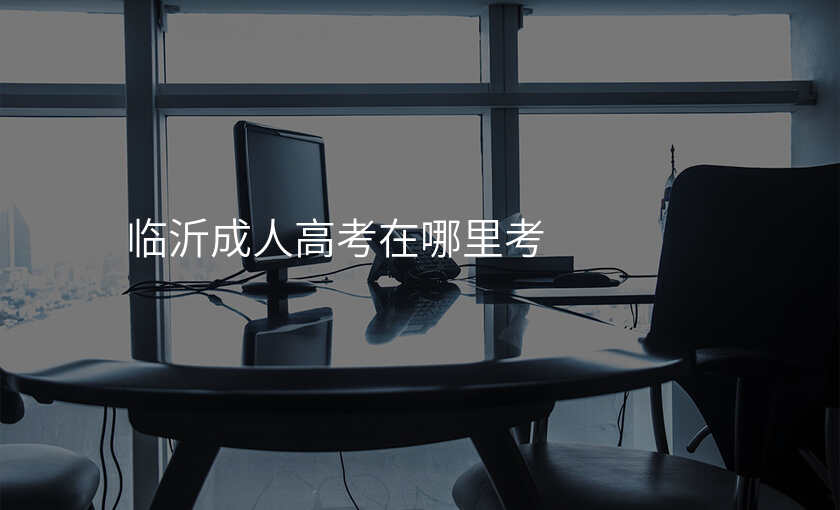 临沂成人高考在哪里考