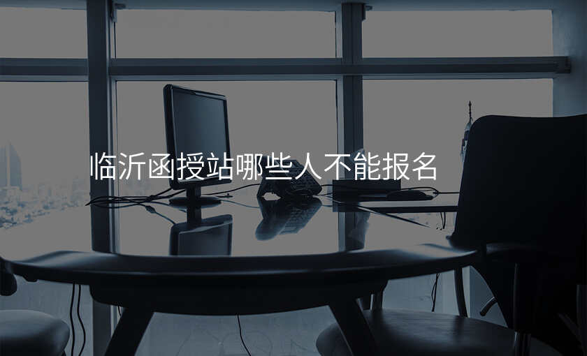 临沂函授站哪些人不能报名