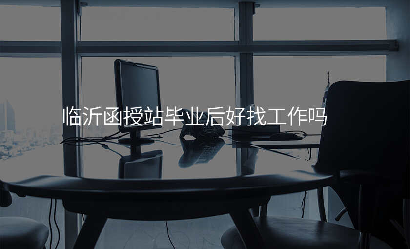 临沂函授站毕业后好找工作吗