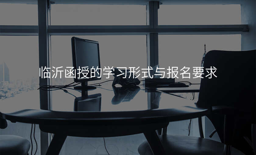 临沂函授的学习形式与报名要求