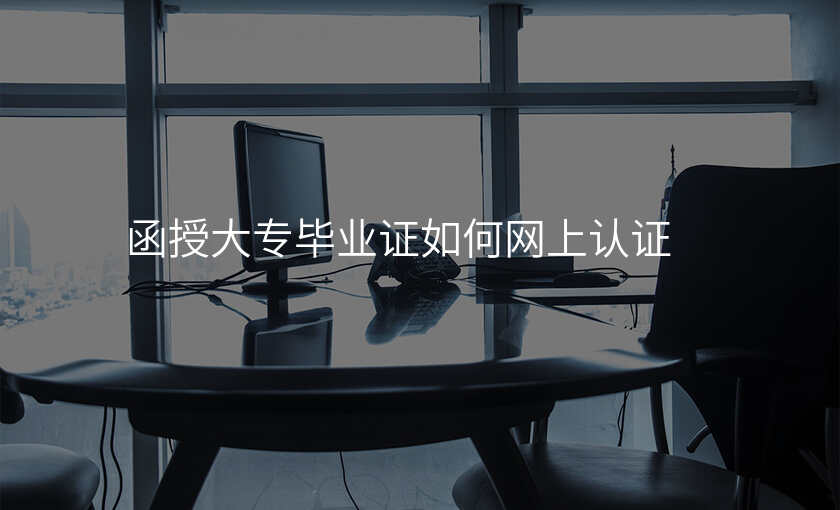 函授大专毕业证如何网上认证