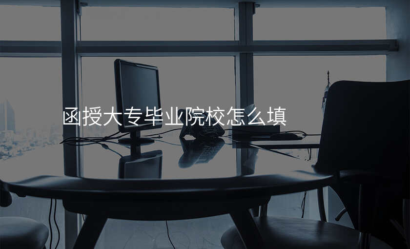 函授大专毕业院校怎么填
