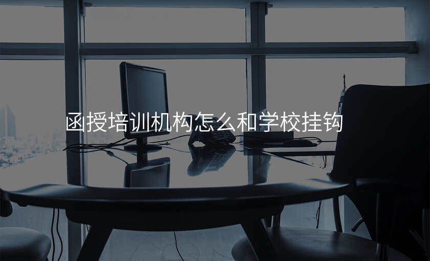 函授培训机构怎么和学校挂钩