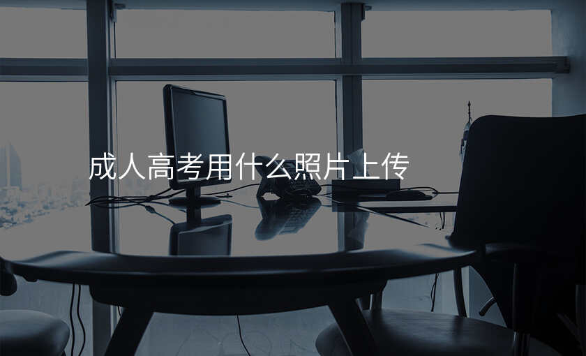 成人高考用什么照片上传